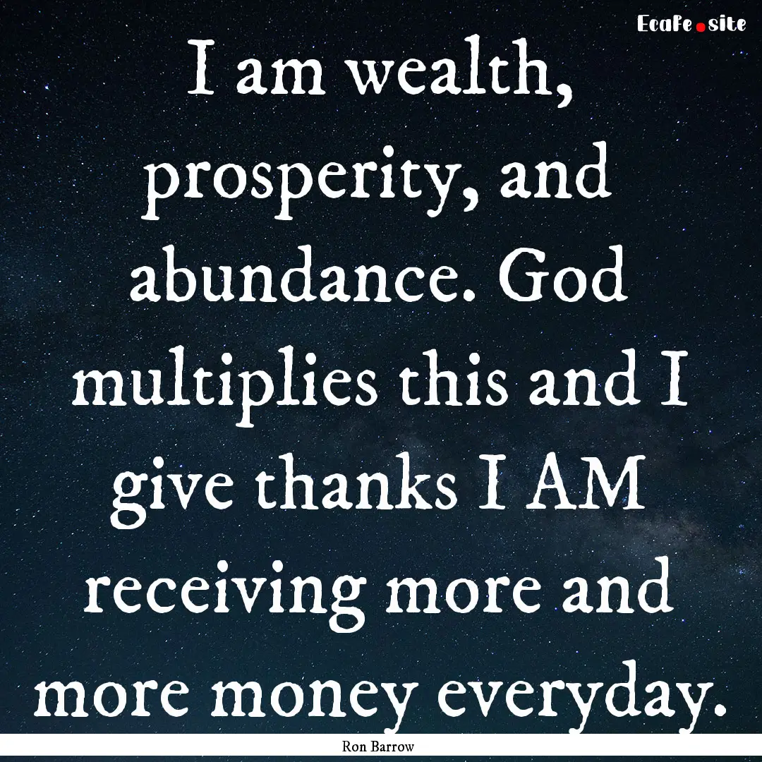 I am wealth, prosperity, and abundance. God.... : Quote by Ron Barrow