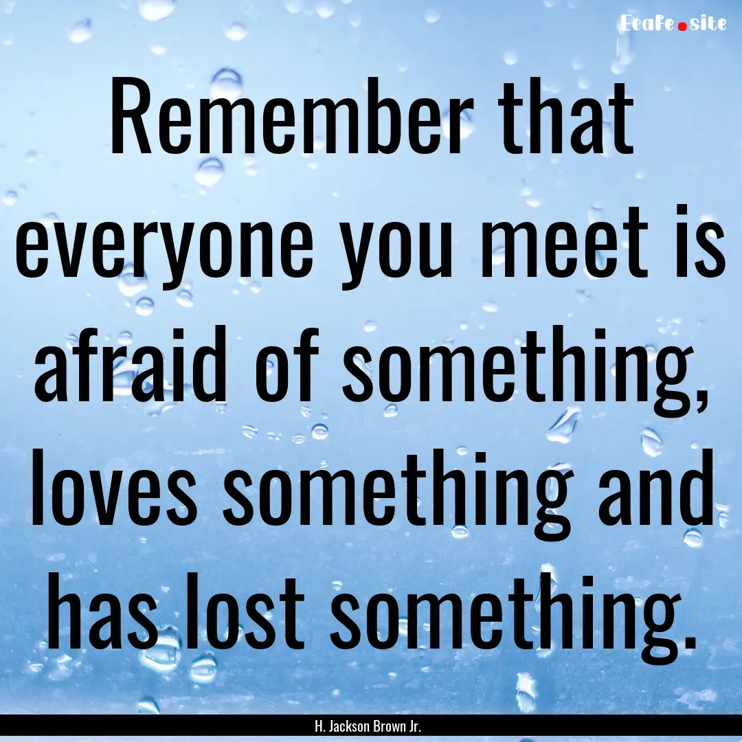 Remember that everyone you meet is afraid.... : Quote by H. Jackson Brown Jr.