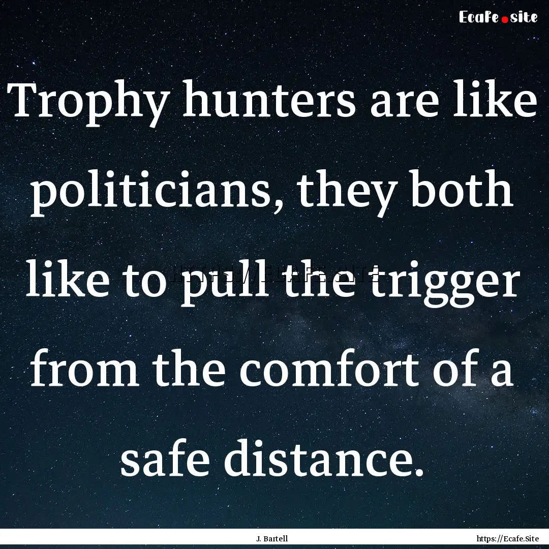 Trophy hunters are like politicians, they.... : Quote by J. Bartell