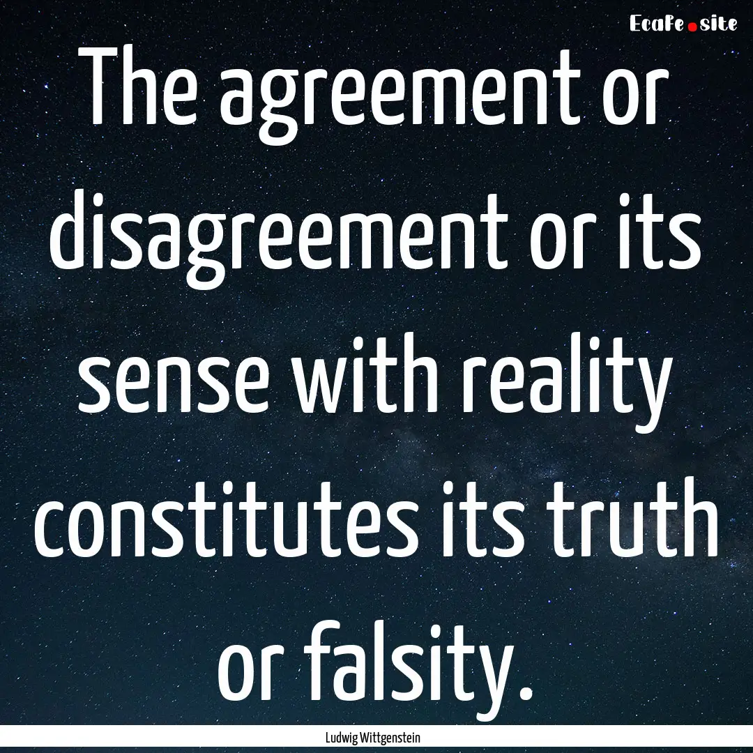 The agreement or disagreement or its sense.... : Quote by Ludwig Wittgenstein