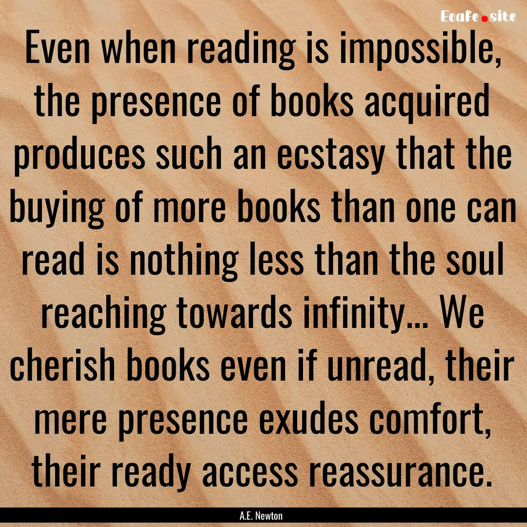 Even when reading is impossible, the presence.... : Quote by A.E. Newton