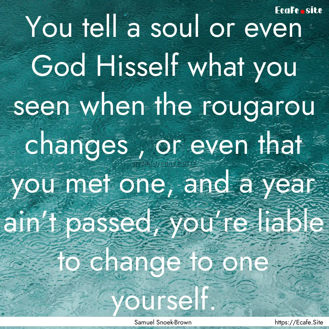 You tell a soul or even God Hisself what.... : Quote by Samuel Snoek-Brown