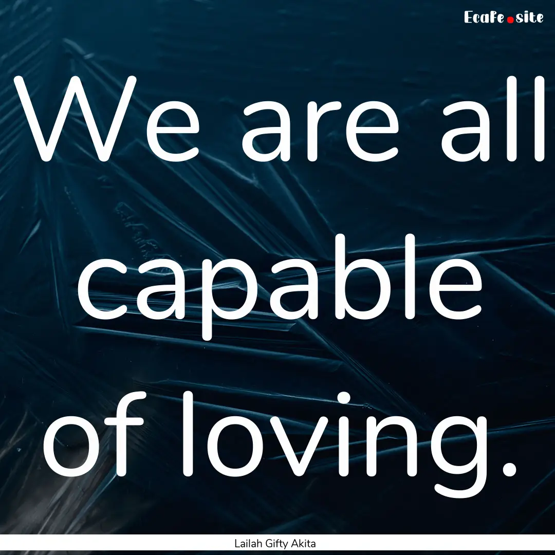 We are all capable of loving. : Quote by Lailah Gifty Akita