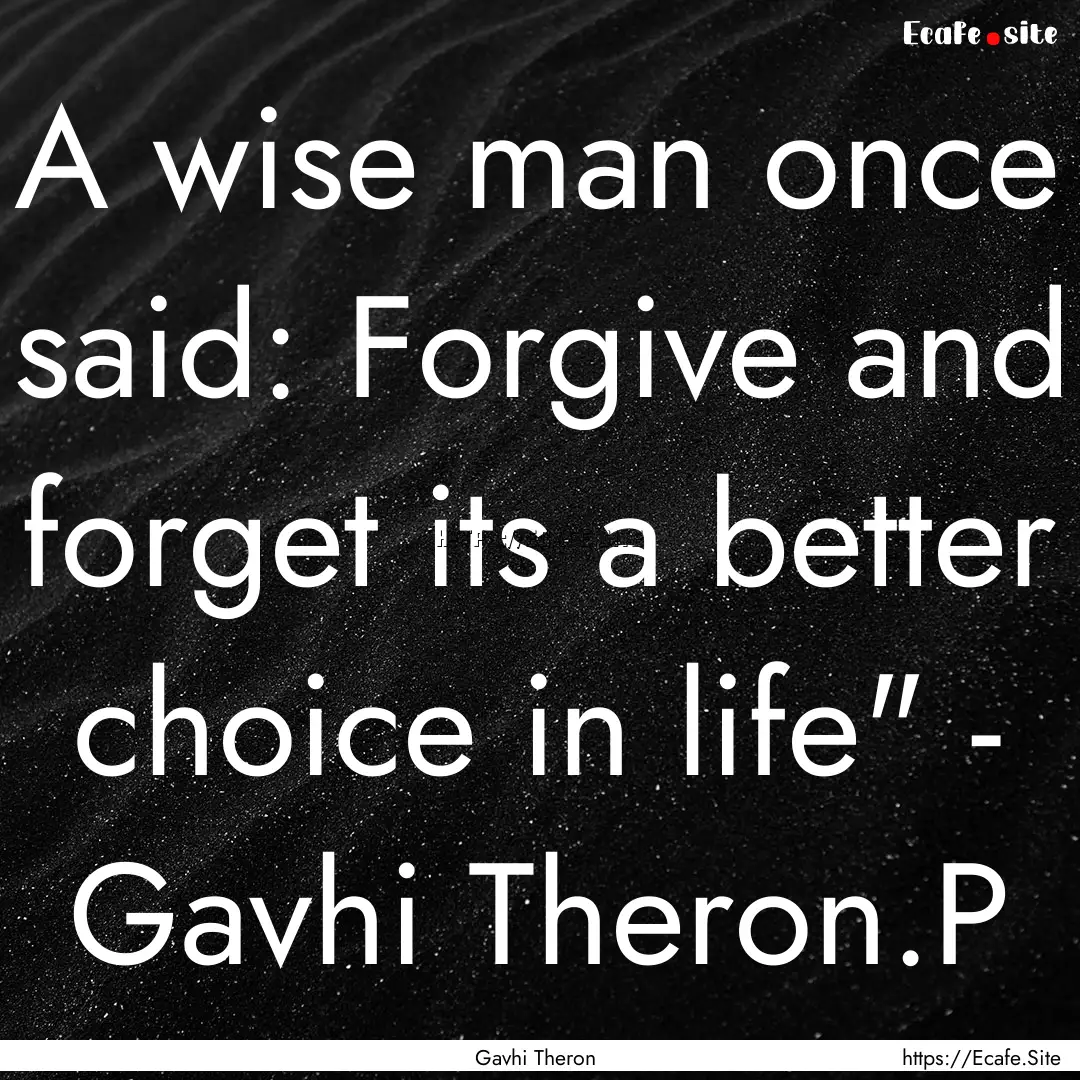 A wise man once said: Forgive and forget.... : Quote by Gavhi Theron