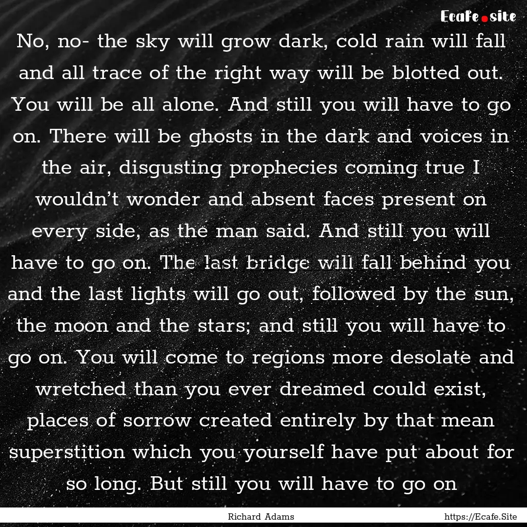 No, no- the sky will grow dark, cold rain.... : Quote by Richard Adams