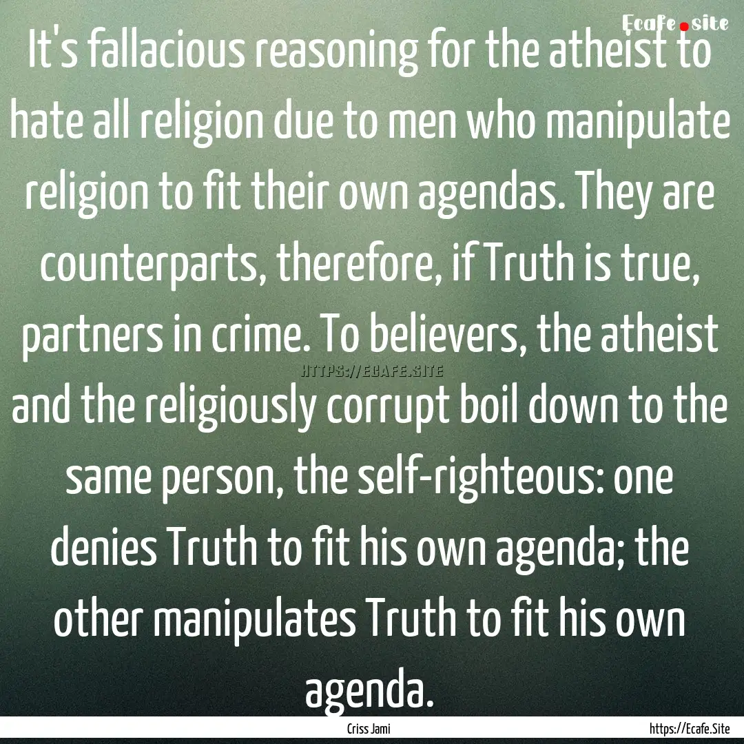 It's fallacious reasoning for the atheist.... : Quote by Criss Jami