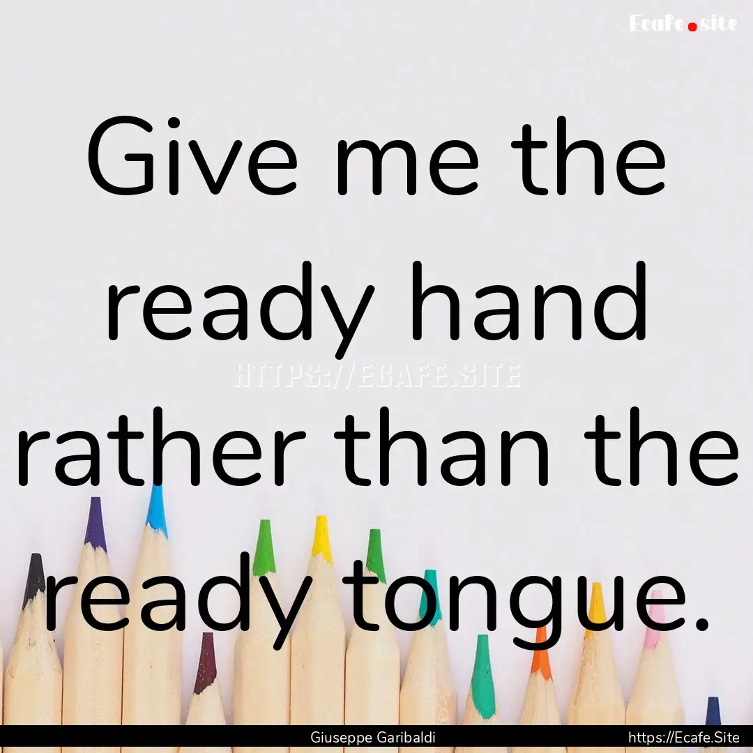 Give me the ready hand rather than the ready.... : Quote by Giuseppe Garibaldi