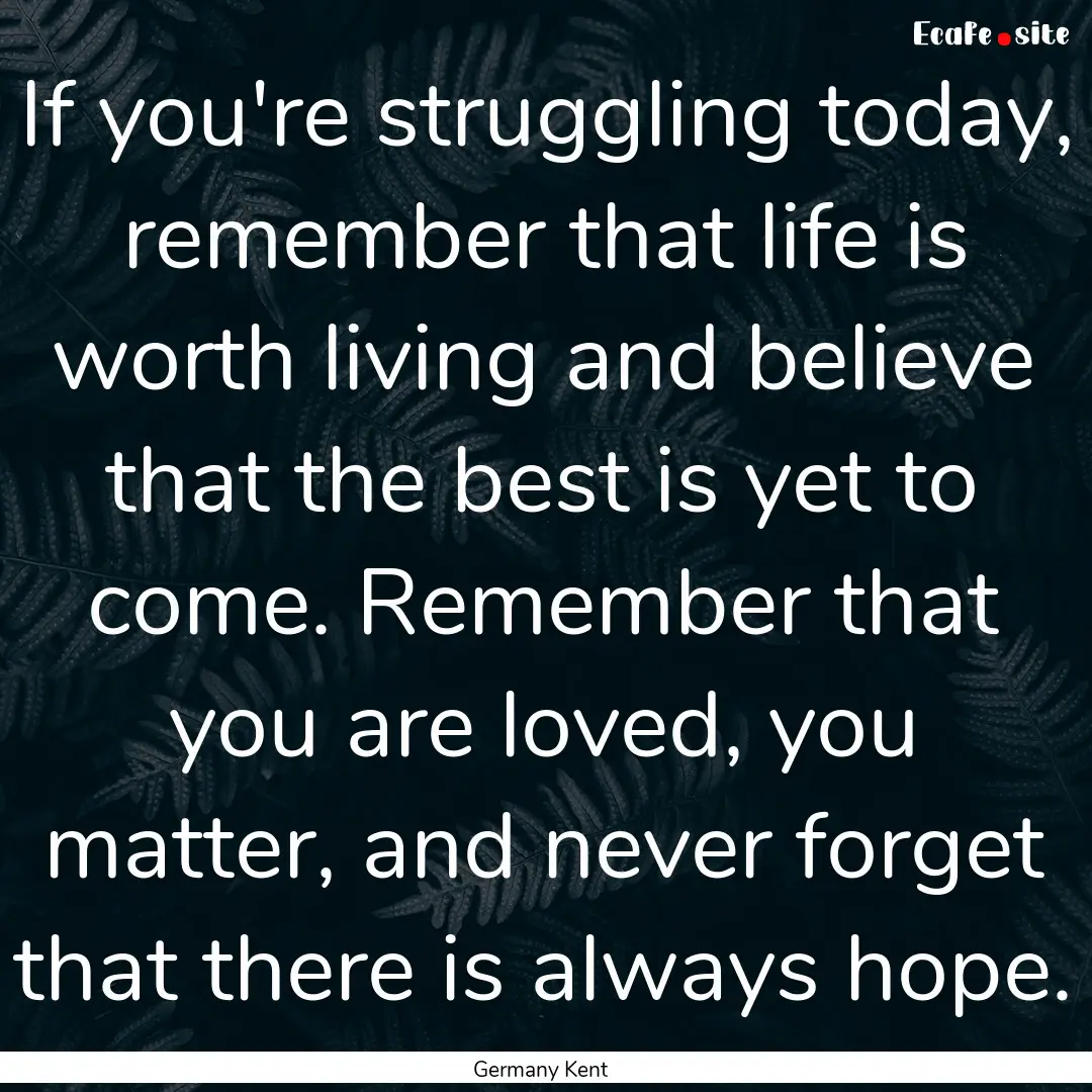 If you're struggling today, remember that.... : Quote by Germany Kent