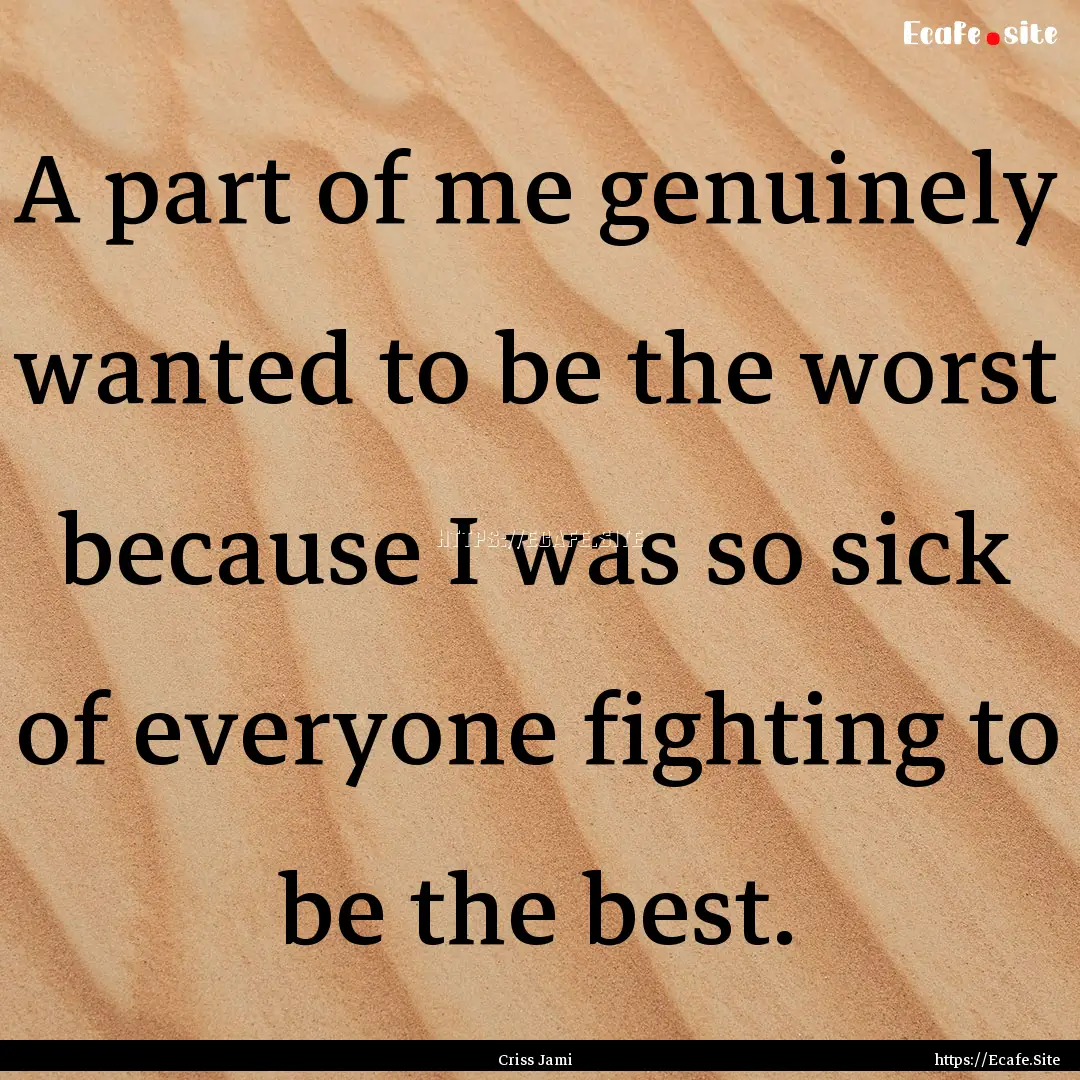 A part of me genuinely wanted to be the worst.... : Quote by Criss Jami