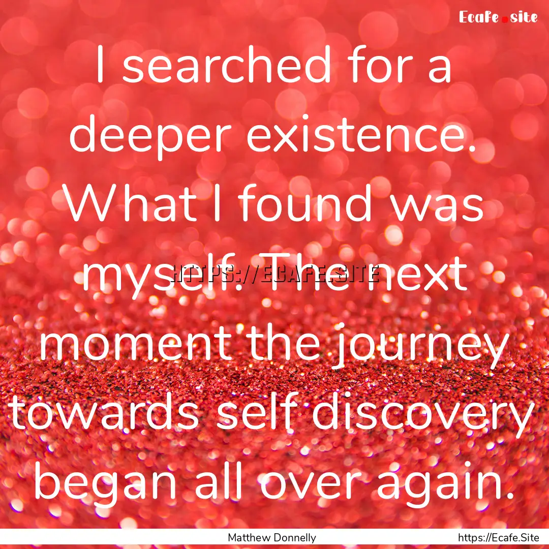 I searched for a deeper existence. What I.... : Quote by Matthew Donnelly