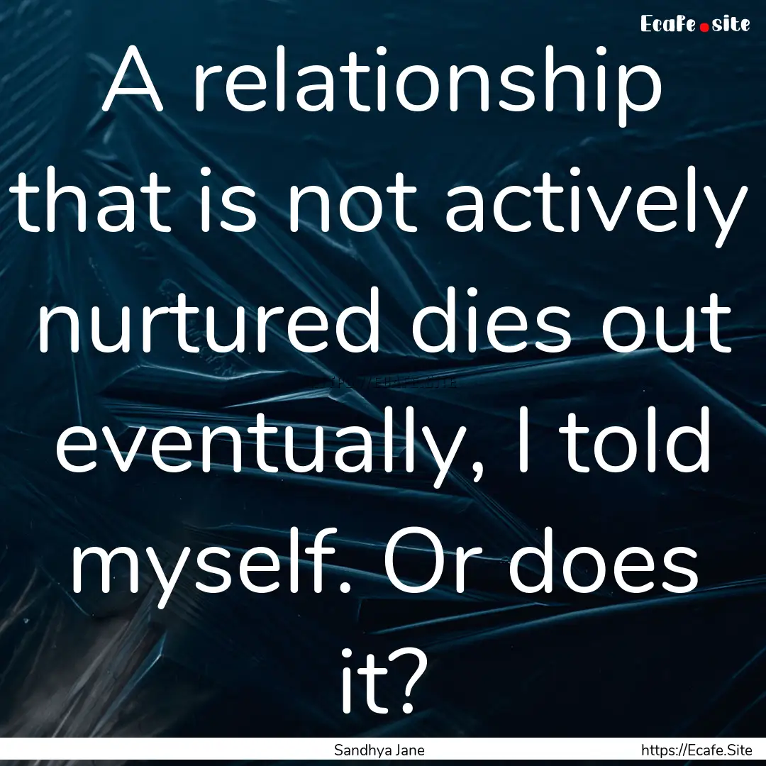 A relationship that is not actively nurtured.... : Quote by Sandhya Jane