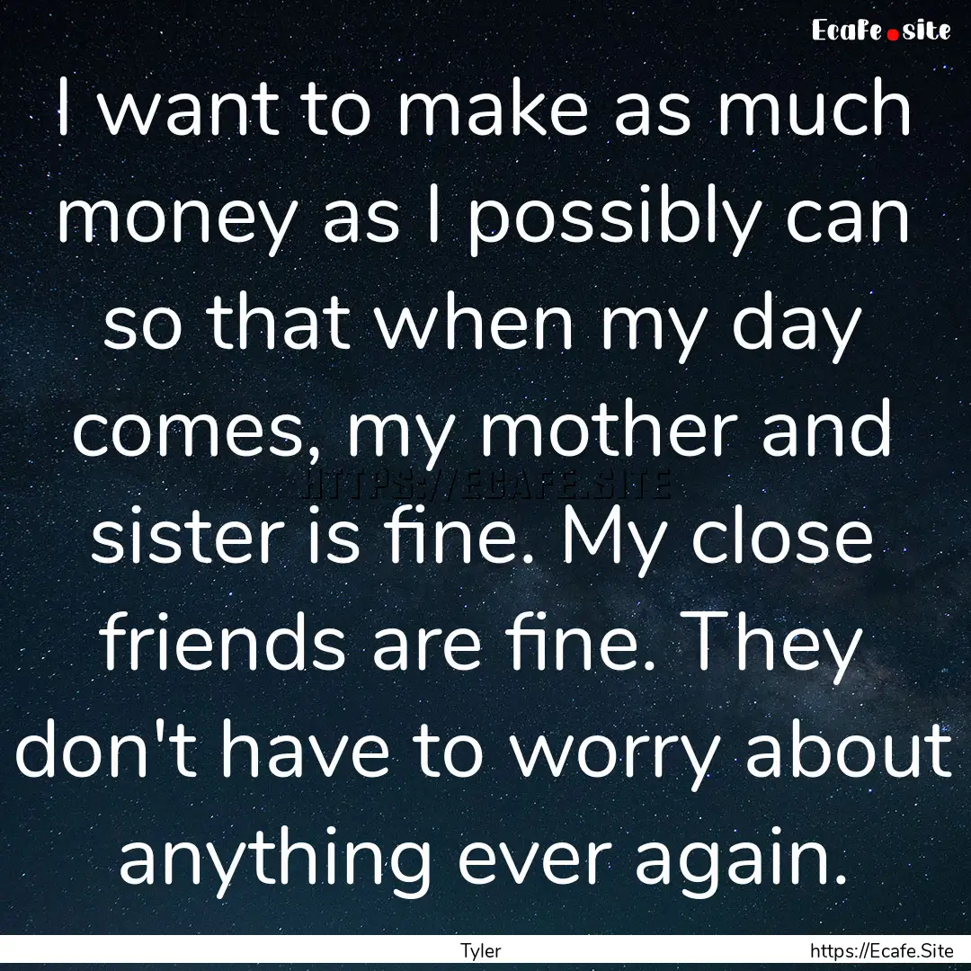 I want to make as much money as I possibly.... : Quote by Tyler