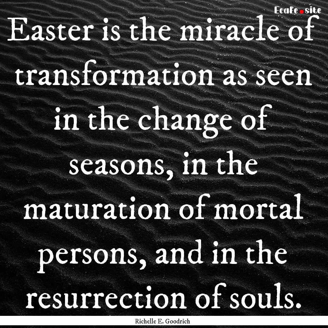 Easter is the miracle of transformation as.... : Quote by Richelle E. Goodrich