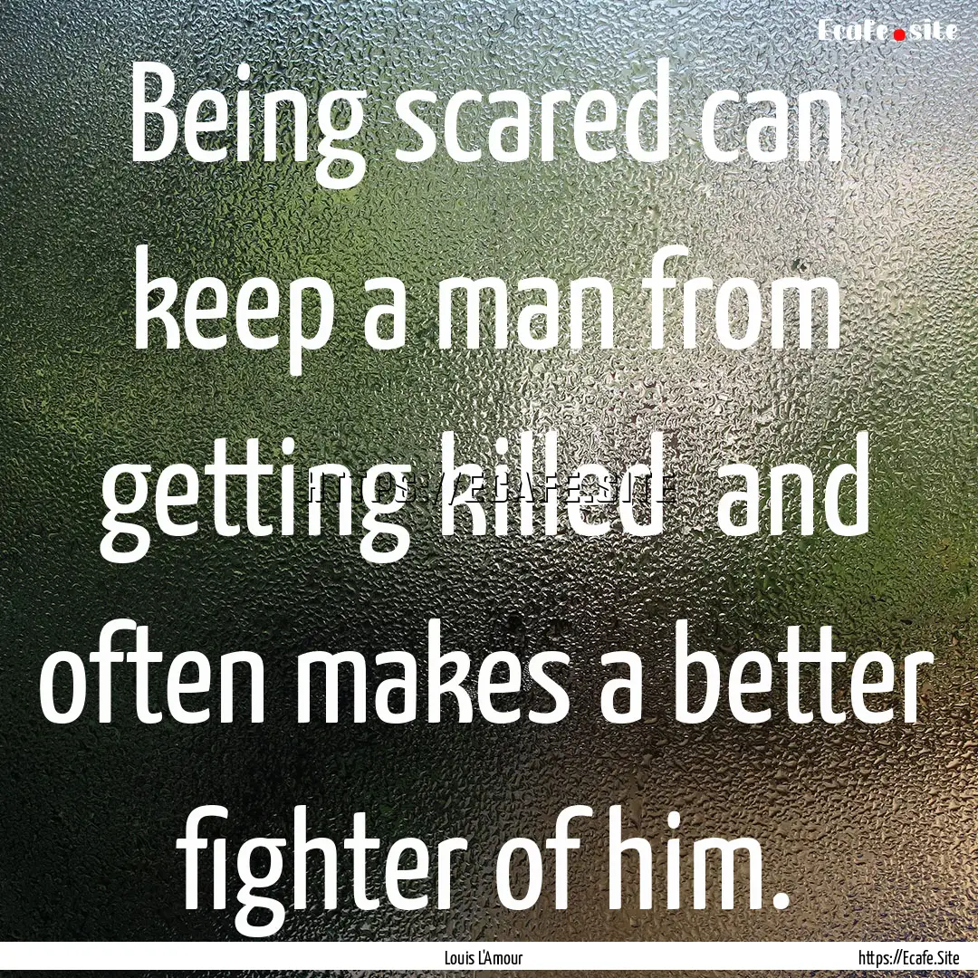 Being scared can keep a man from getting.... : Quote by Louis L'Amour