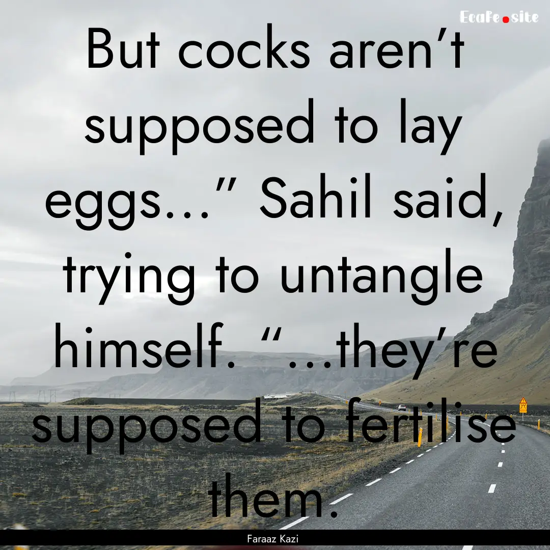 But cocks aren’t supposed to lay eggs...”.... : Quote by Faraaz Kazi