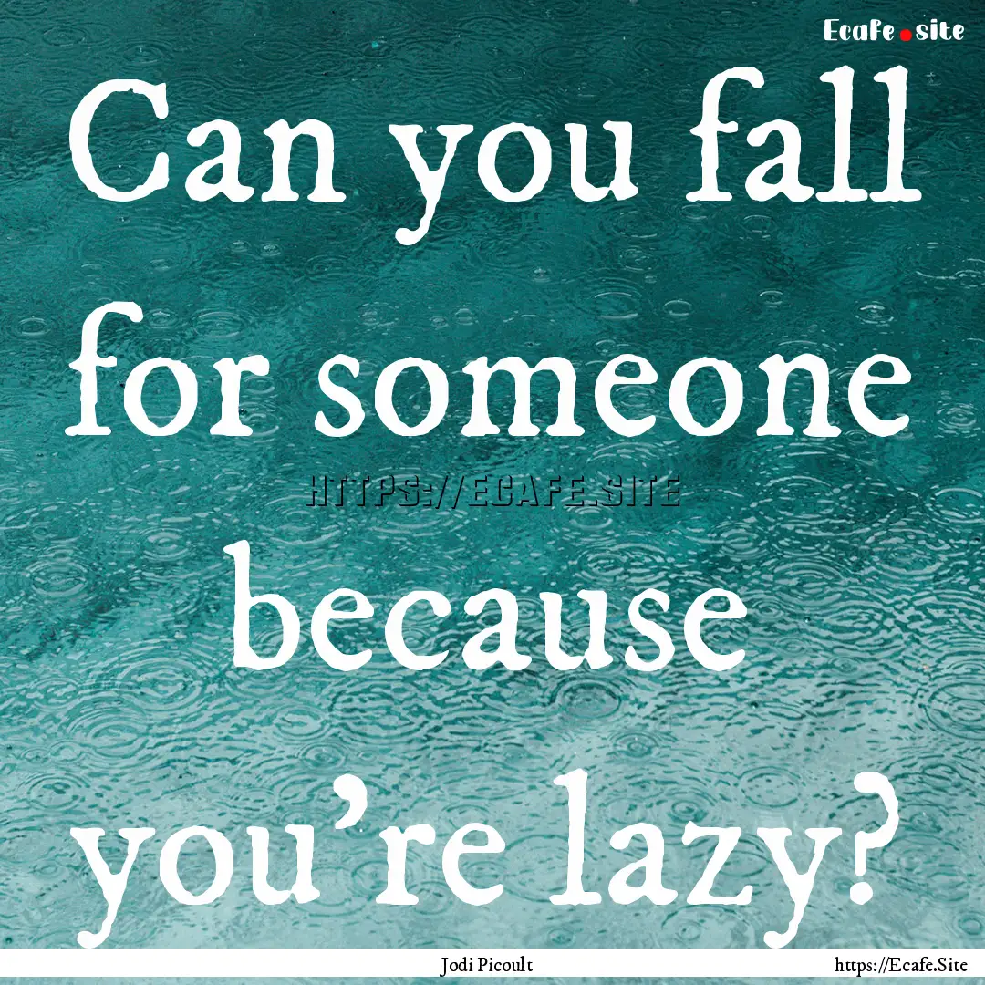 Can you fall for someone because you're lazy?.... : Quote by Jodi Picoult