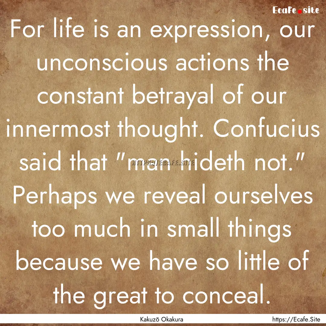 For life is an expression, our unconscious.... : Quote by Kakuzō Okakura