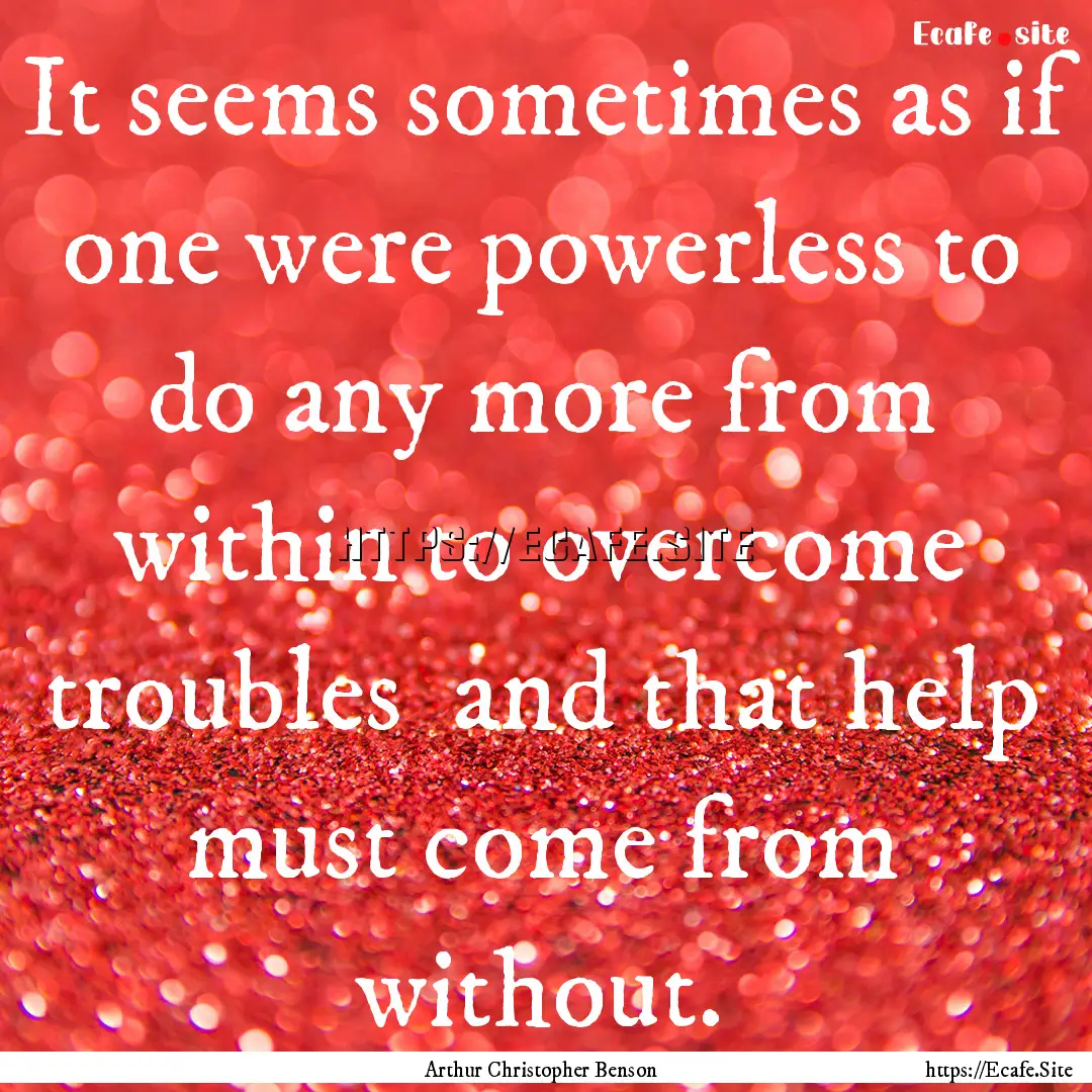 It seems sometimes as if one were powerless.... : Quote by Arthur Christopher Benson