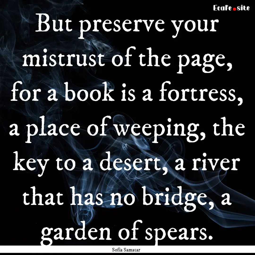 But preserve your mistrust of the page, for.... : Quote by Sofia Samatar