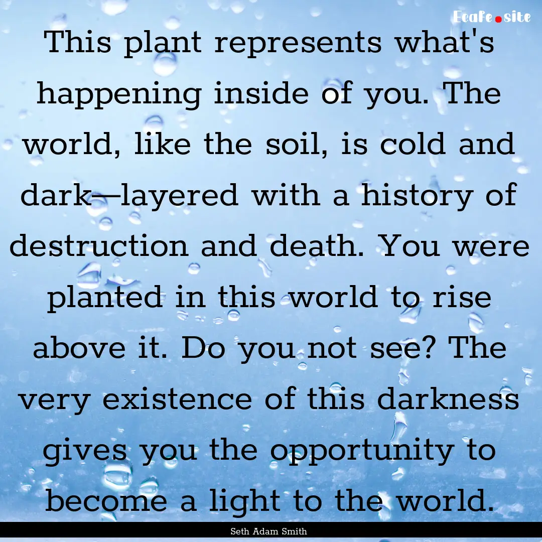 This plant represents what's happening inside.... : Quote by Seth Adam Smith