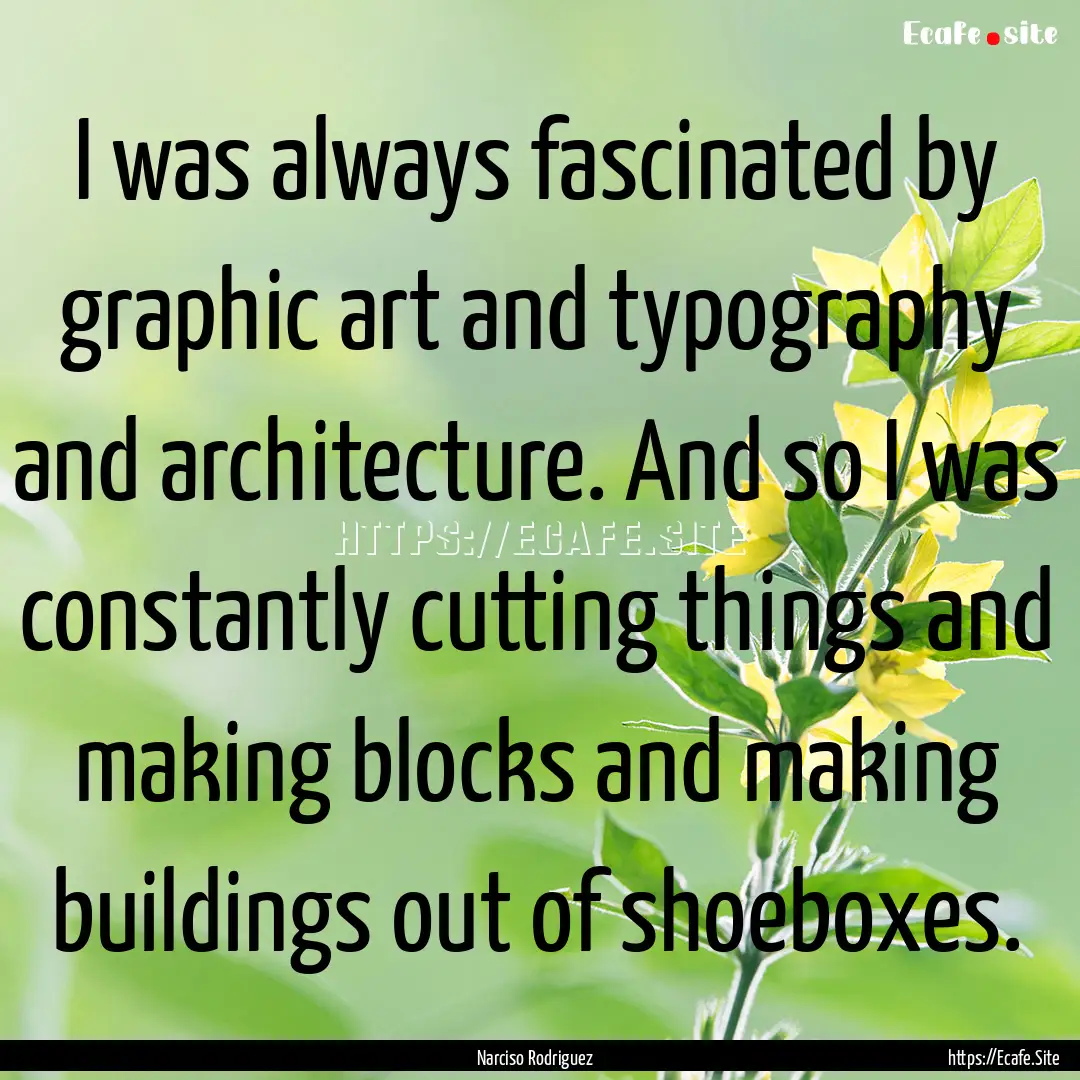 I was always fascinated by graphic art and.... : Quote by Narciso Rodriguez