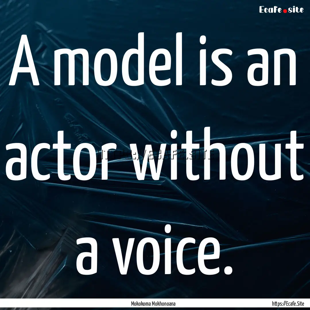 A model is an actor without a voice. : Quote by Mokokoma Mokhonoana