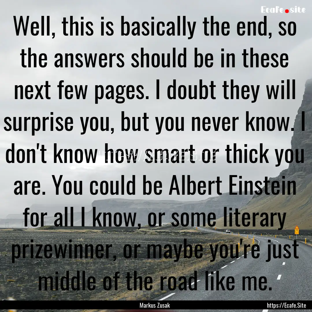 Well, this is basically the end, so the answers.... : Quote by Markus Zusak