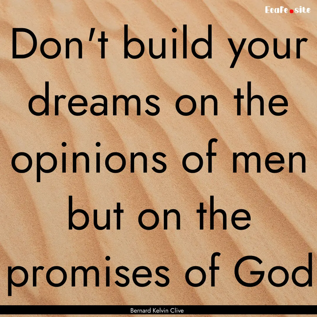 Don't build your dreams on the opinions of.... : Quote by Bernard Kelvin Clive