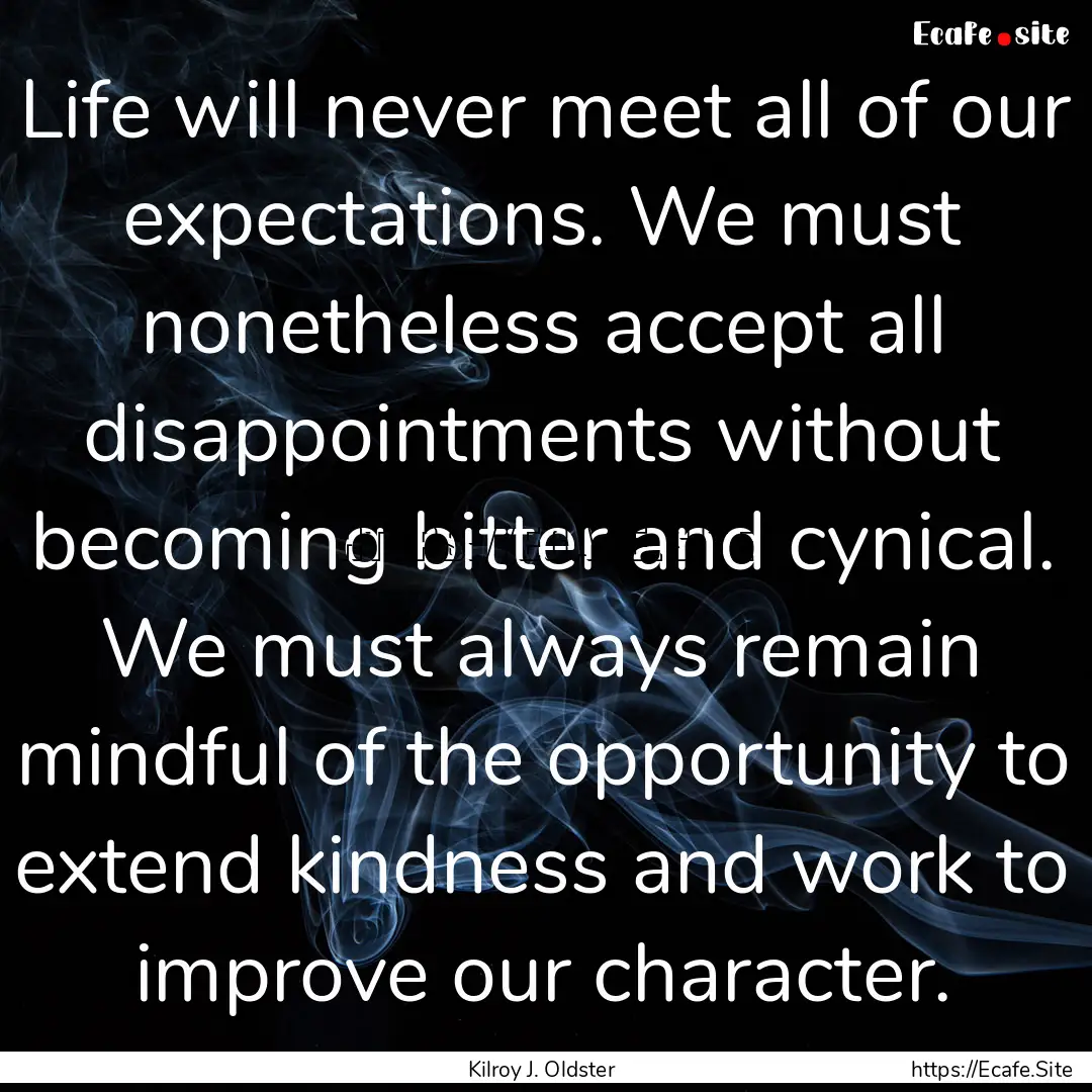 Life will never meet all of our expectations..... : Quote by Kilroy J. Oldster