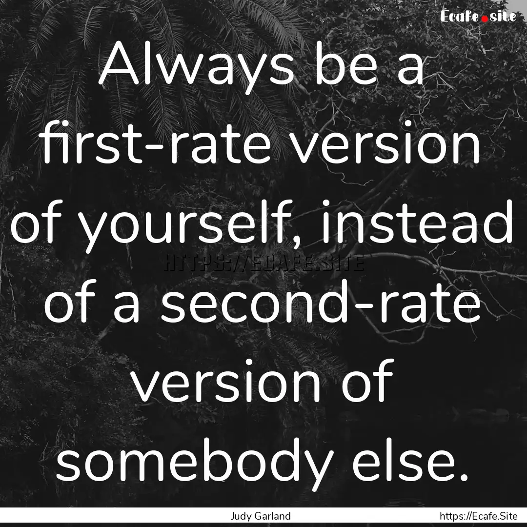 Always be a first-rate version of yourself,.... : Quote by Judy Garland