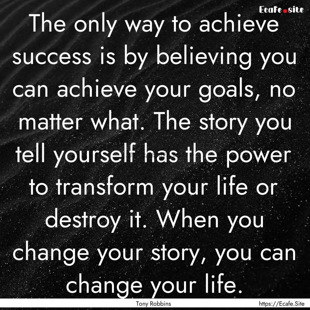 The only way to achieve success is by believing.... : Quote by Tony Robbins