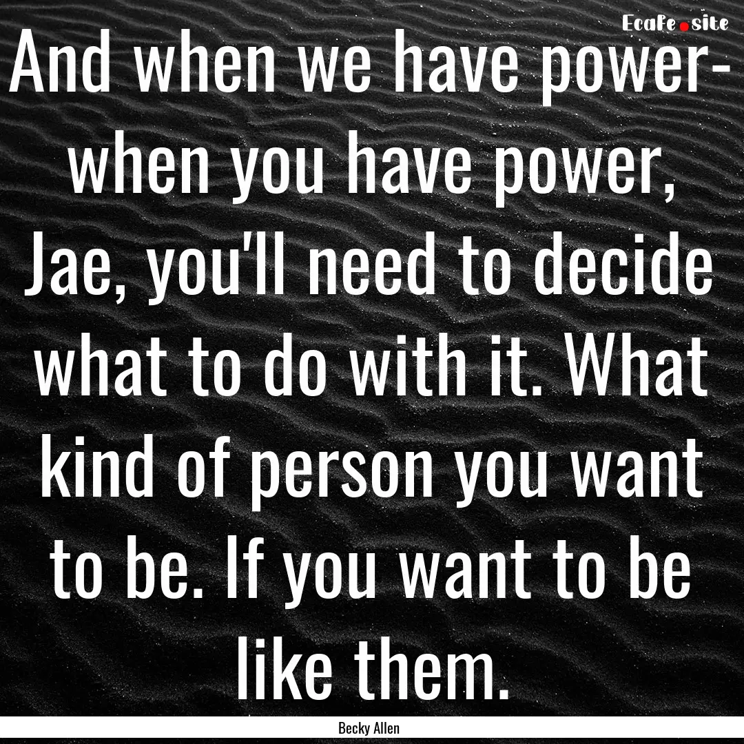 And when we have power- when you have power,.... : Quote by Becky Allen