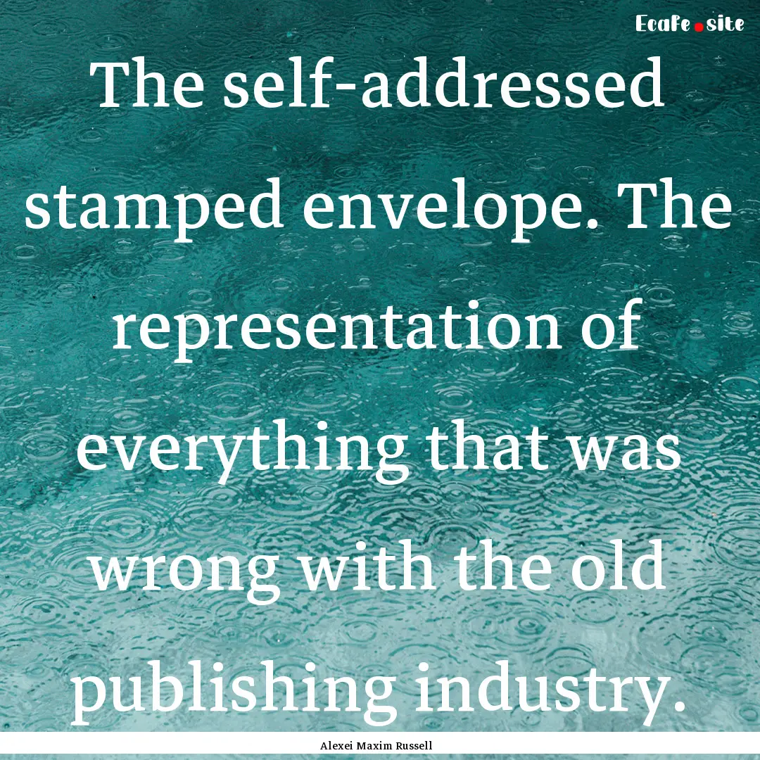 The self-addressed stamped envelope. The.... : Quote by Alexei Maxim Russell