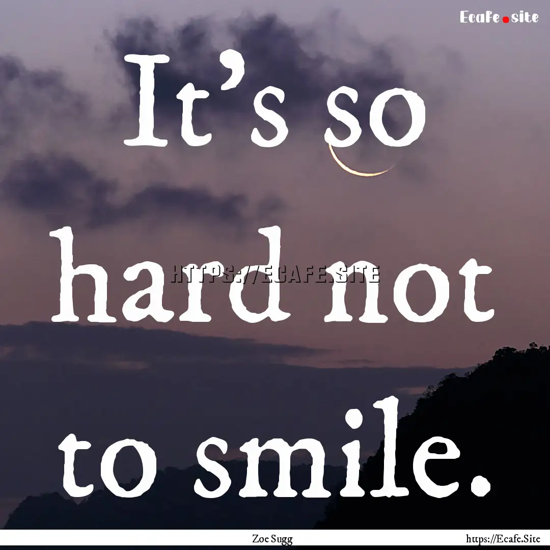 It's so hard not to smile. : Quote by Zoe Sugg