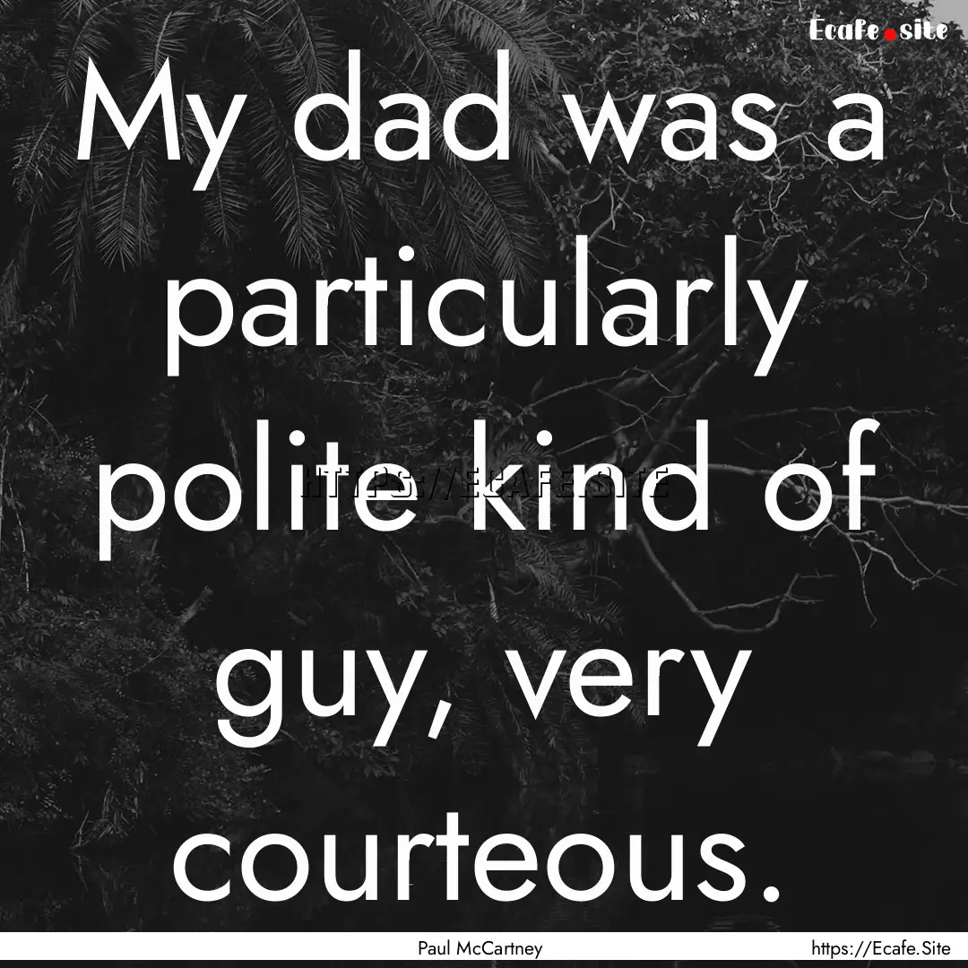 My dad was a particularly polite kind of.... : Quote by Paul McCartney