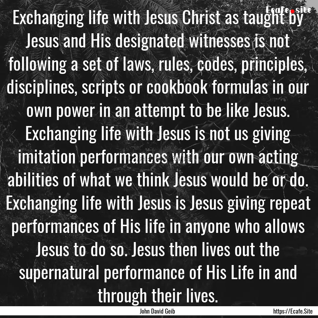 Exchanging life with Jesus Christ as taught.... : Quote by John David Geib