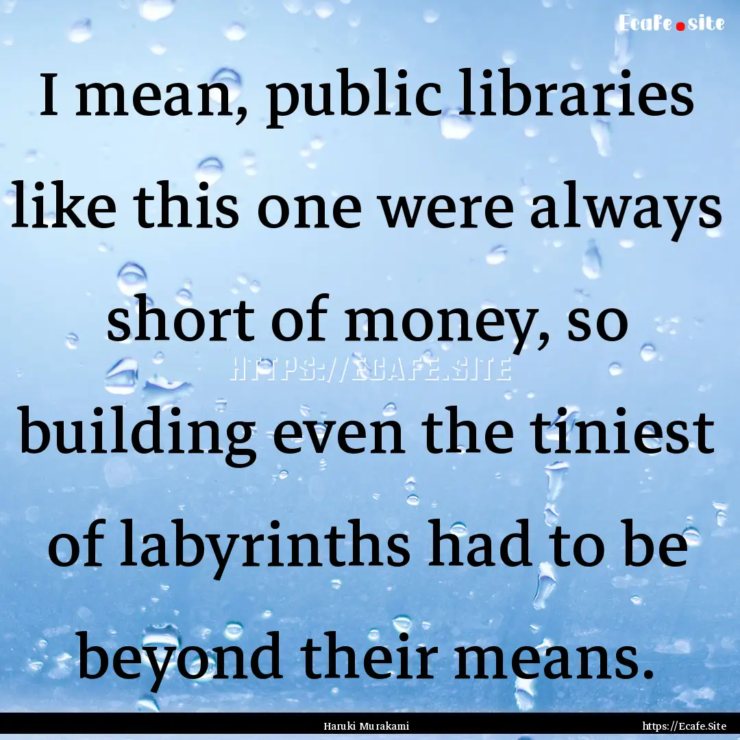 I mean, public libraries like this one were.... : Quote by Haruki Murakami