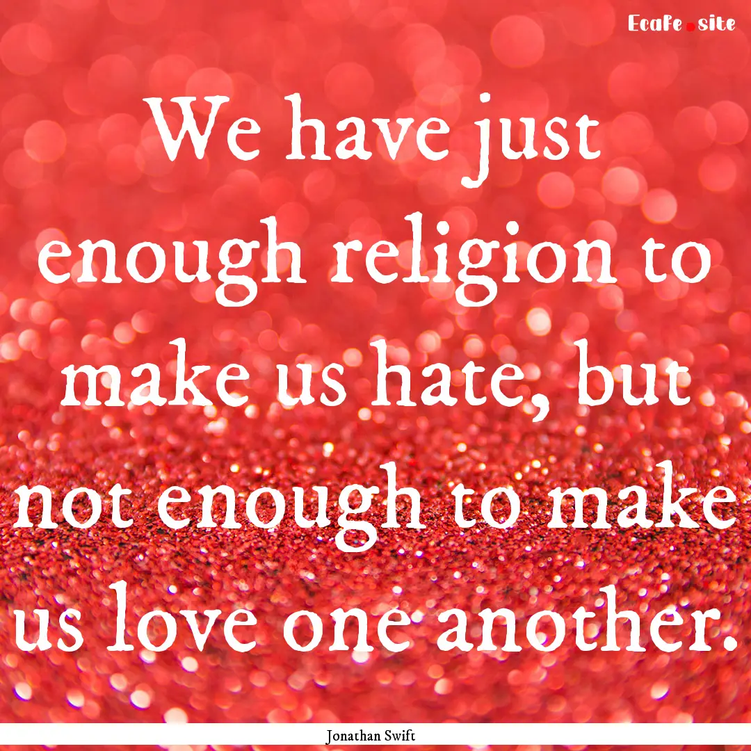 We have just enough religion to make us hate,.... : Quote by Jonathan Swift