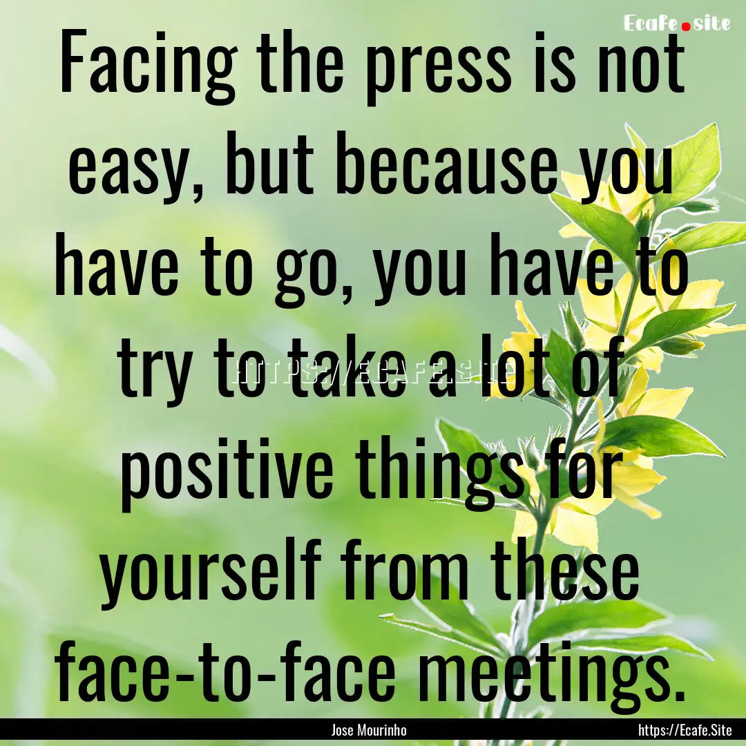 Facing the press is not easy, but because.... : Quote by Jose Mourinho