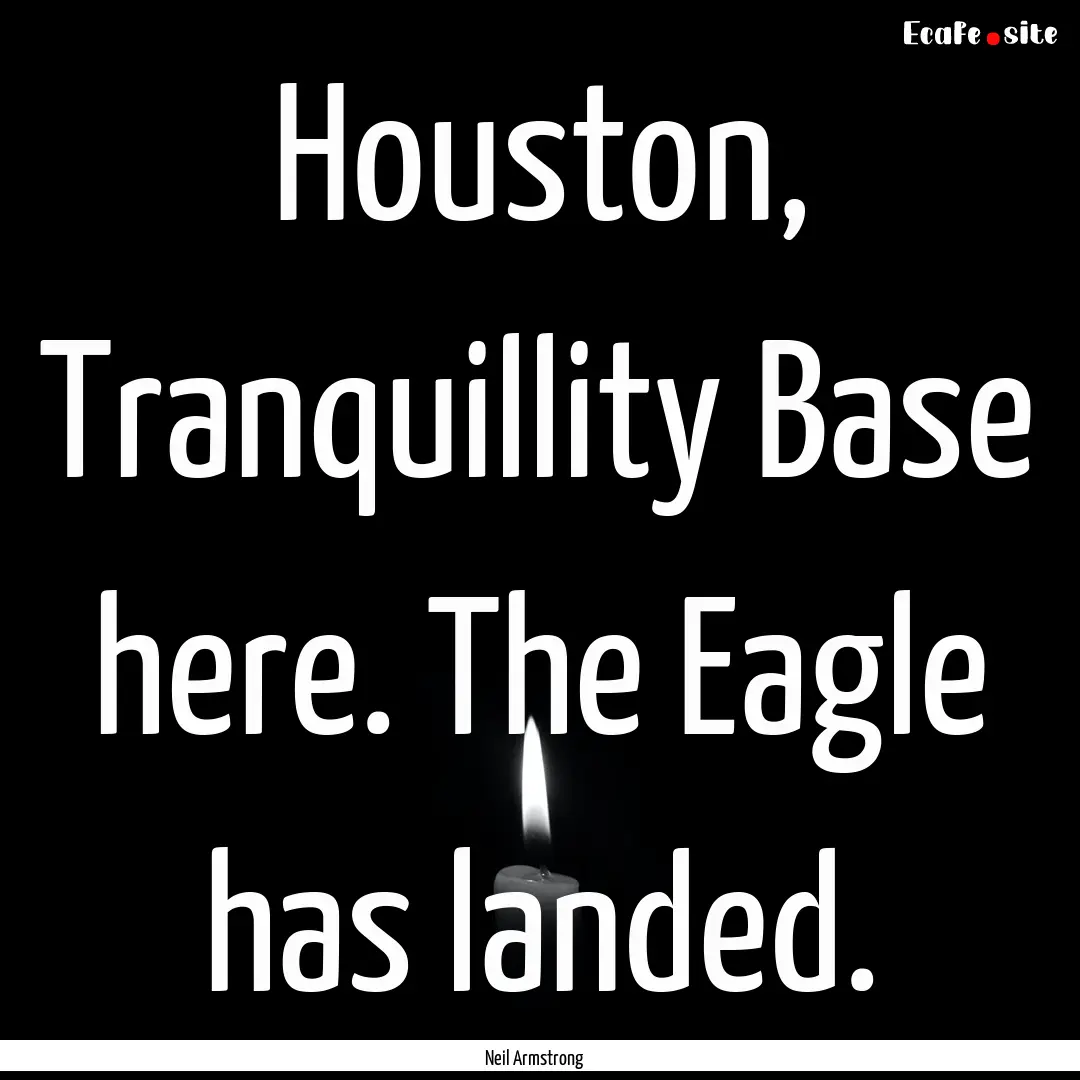 Houston, Tranquillity Base here. The Eagle.... : Quote by Neil Armstrong