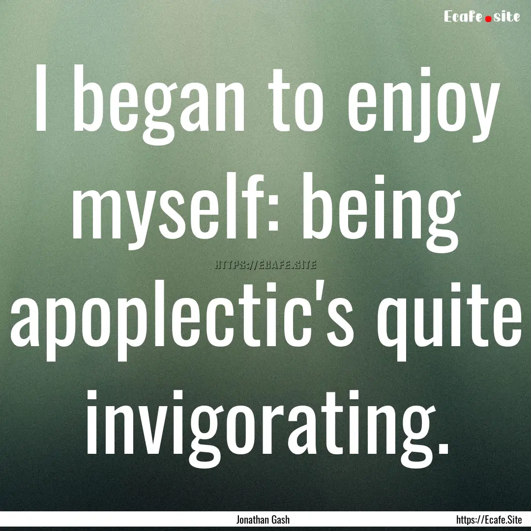 I began to enjoy myself: being apoplectic's.... : Quote by Jonathan Gash