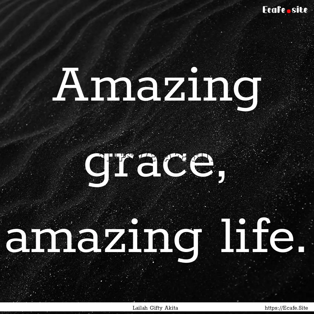 Amazing grace, amazing life. : Quote by Lailah Gifty Akita