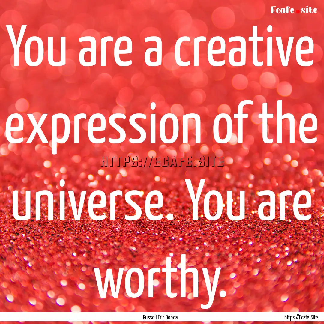 You are a creative expression of the universe..... : Quote by Russell Eric Dobda