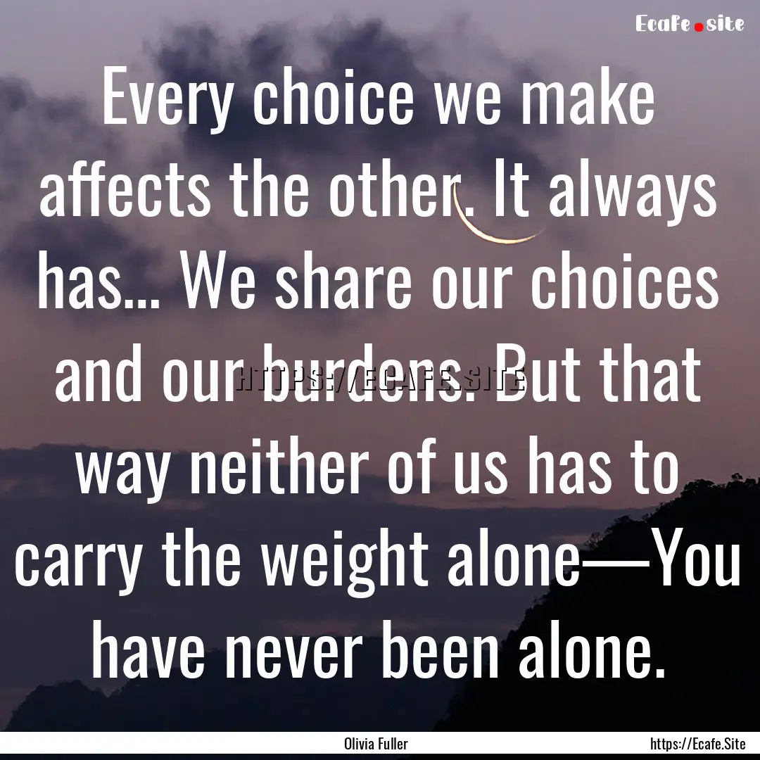 Every choice we make affects the other. It.... : Quote by Olivia Fuller