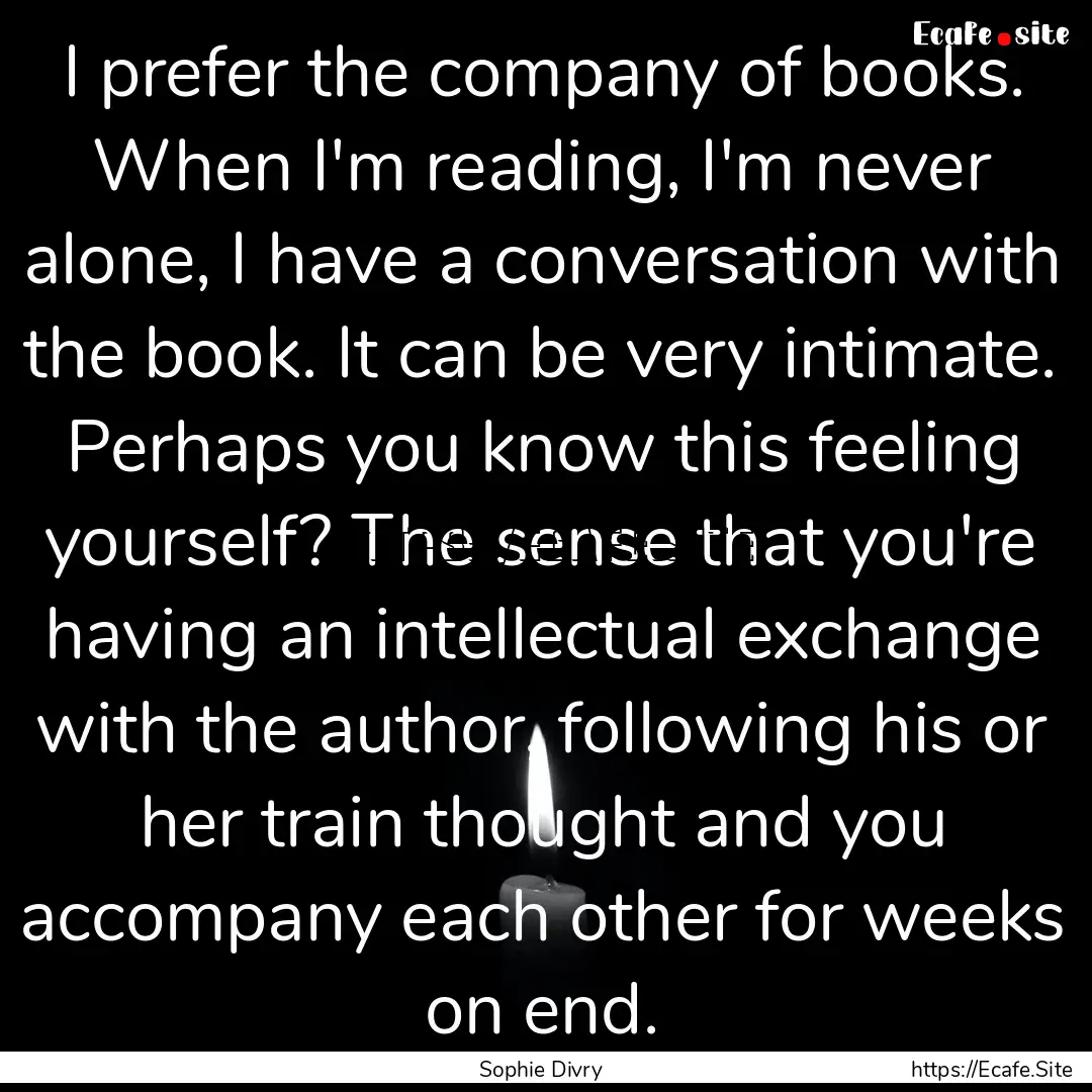 I prefer the company of books. When I'm reading,.... : Quote by Sophie Divry