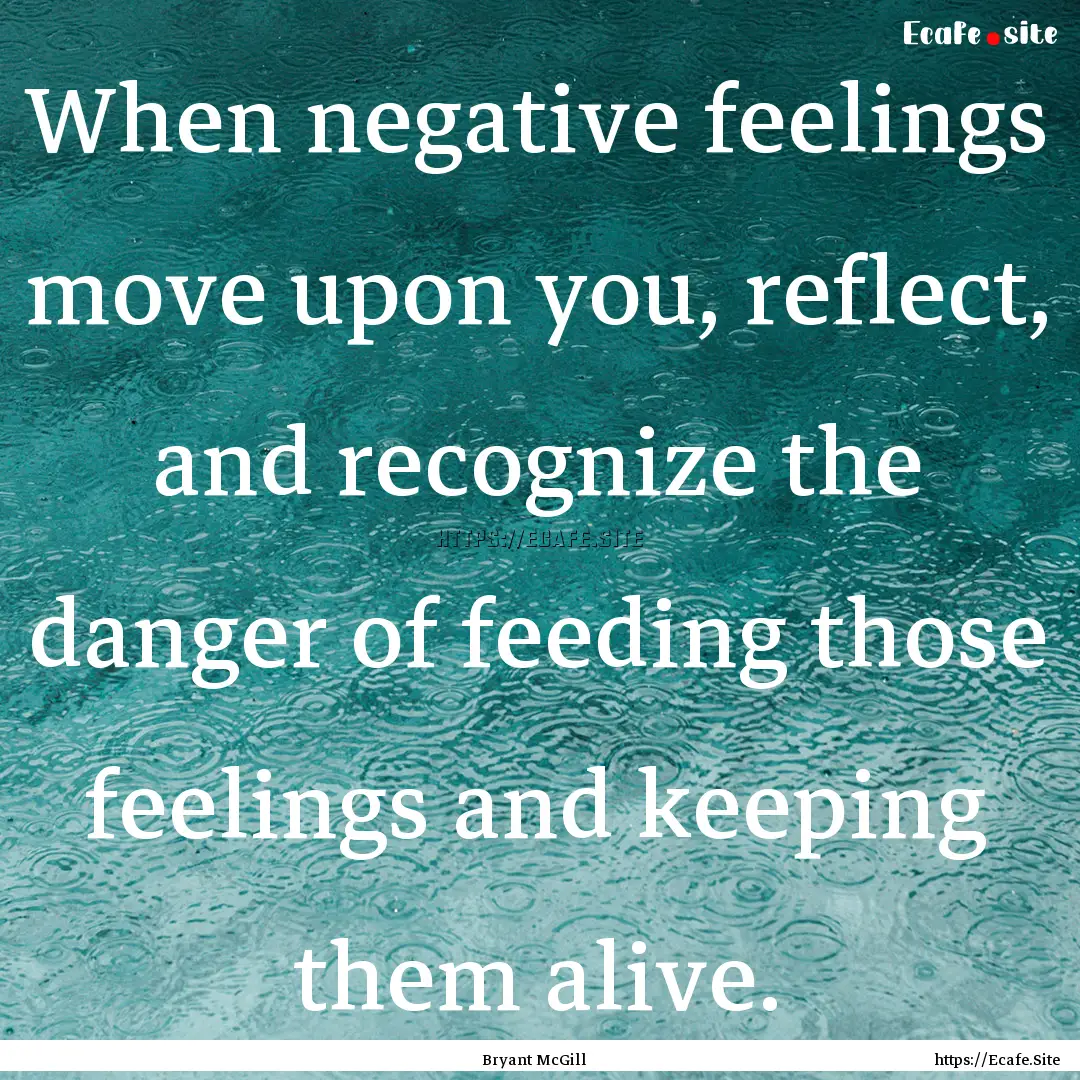 When negative feelings move upon you, reflect,.... : Quote by Bryant McGill