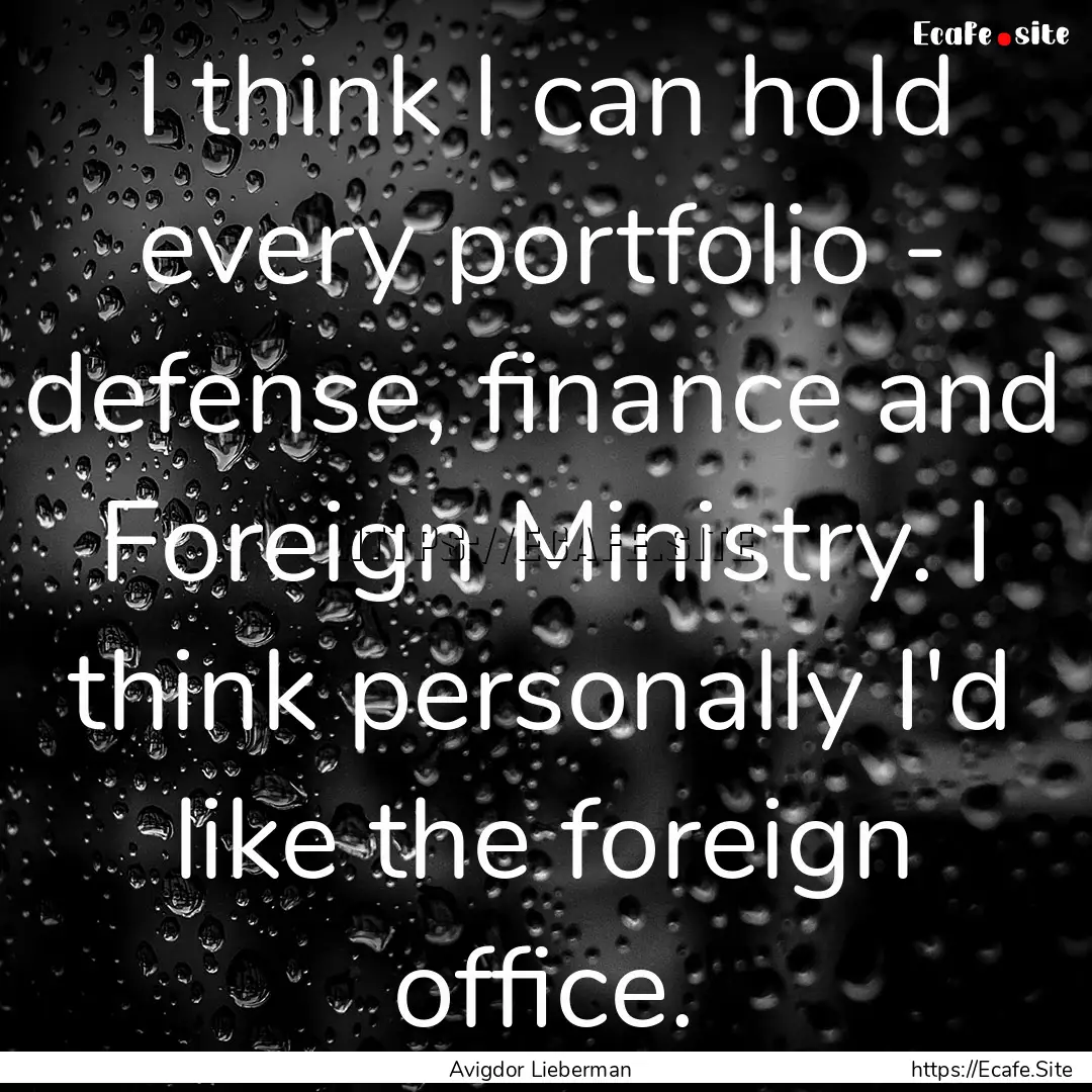 I think I can hold every portfolio - defense,.... : Quote by Avigdor Lieberman