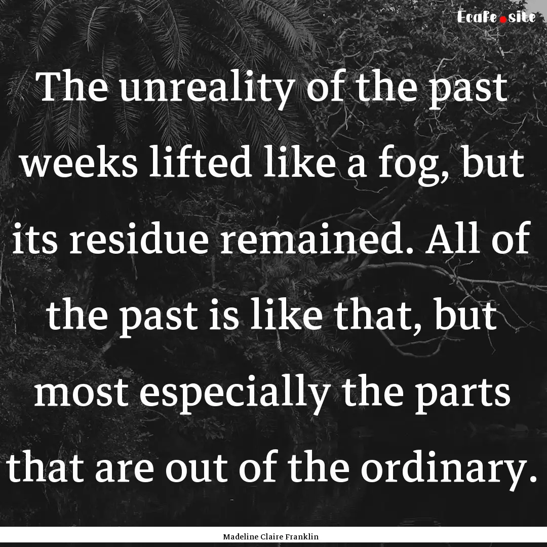 The unreality of the past weeks lifted like.... : Quote by Madeline Claire Franklin