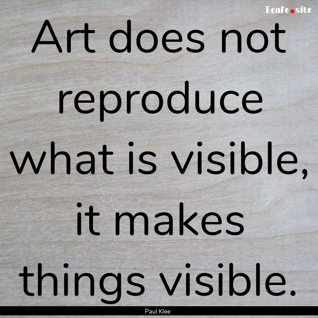 Art does not reproduce what is visible, it.... : Quote by Paul Klee