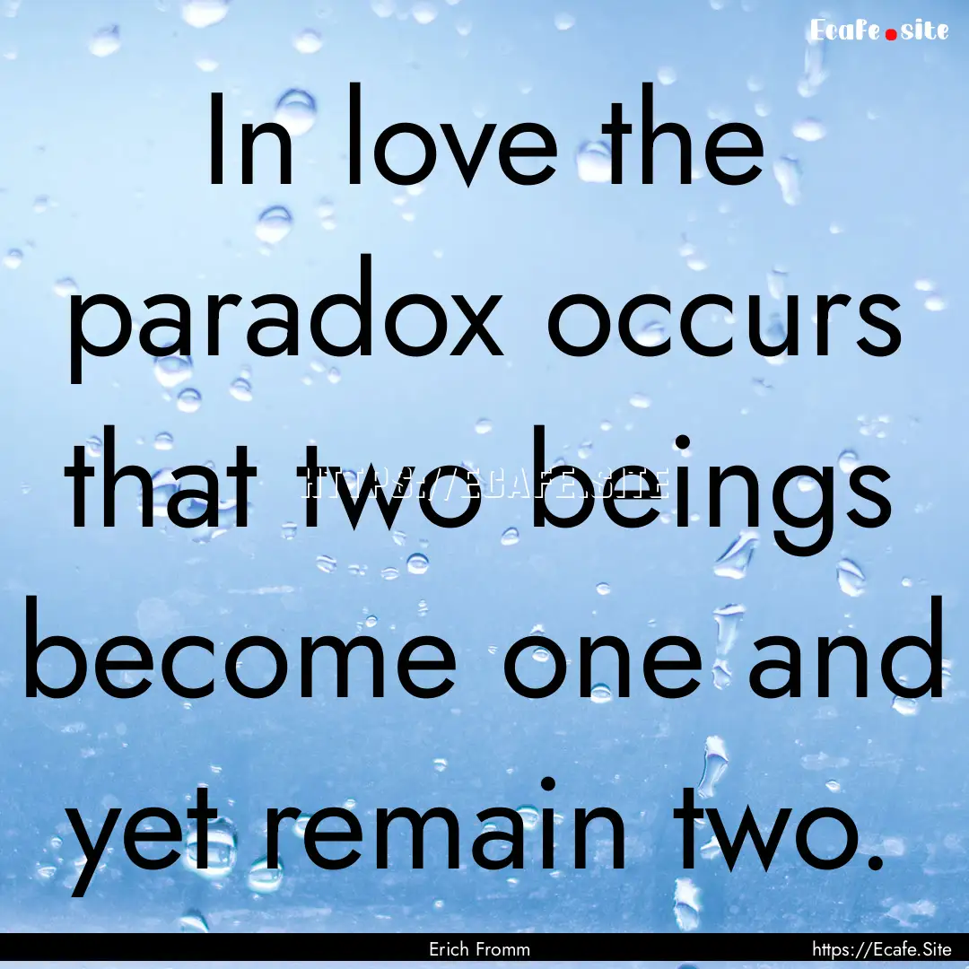 In love the paradox occurs that two beings.... : Quote by Erich Fromm